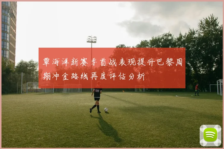 覃海洋新赛季首战表现提升巴黎周期冲金路线再度评估分析