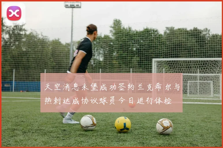 天空消息米堡成功签约兰克希尔与热刺达成协议球员今日进行体检