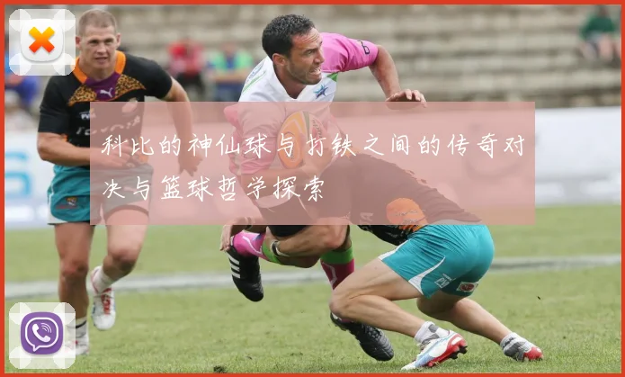 科比的神仙球与打铁之间的传奇对决与篮球哲学探索